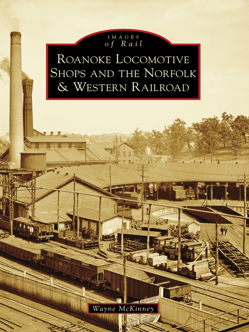 Title details for Roanoke Locomotive Shops and the Norfolk & Western Railroad by Wayne McKinney - Available